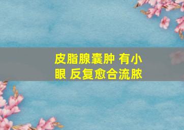 皮脂腺囊肿 有小眼 反复愈合流脓